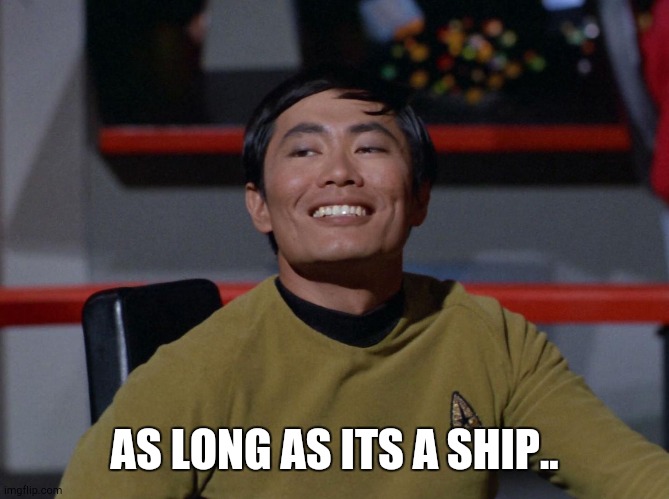 Sulu smug | AS LONG AS ITS A SHIP.. | image tagged in sulu smug | made w/ Imgflip meme maker