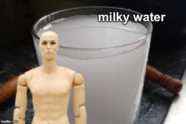 Milky water | image tagged in milky water | made w/ Imgflip meme maker