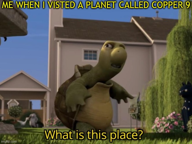 Pls don't go there. It's been populated by drones (Worker and Disassembly drones) | ME WHEN I VISTED A PLANET CALLED COPPER 9 | image tagged in what is this place,murder drones,over the hedge | made w/ Imgflip meme maker