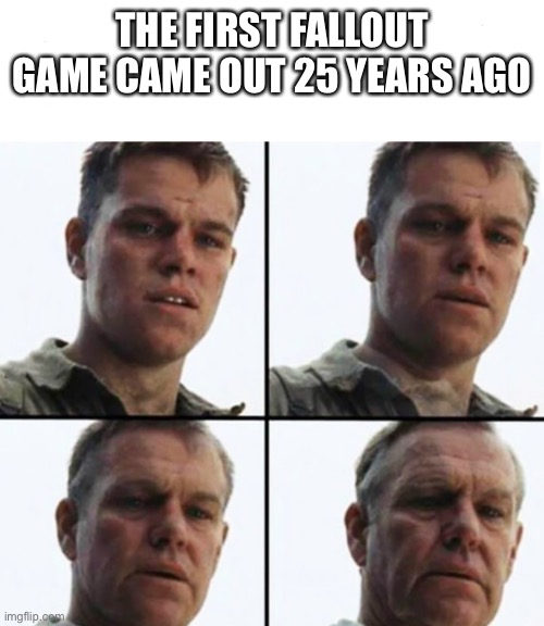 Turning Old | THE FIRST FALLOUT GAME CAME OUT 25 YEARS AGO | image tagged in turning old | made w/ Imgflip meme maker