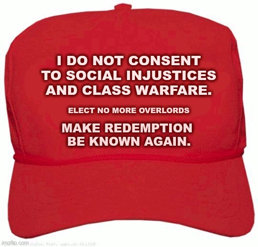 The Solution for Society | I DO NOT CONSENT TO SOCIAL INJUSTICES AND CLASS WARFARE. ELECT NO MORE OVERLORDS; MAKE REDEMPTION 
BE KNOWN AGAIN. | image tagged in red hat | made w/ Imgflip meme maker