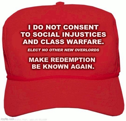 The Political Answer | I DO NOT CONSENT TO SOCIAL INJUSTICES AND CLASS WARFARE. ELECT NO OTHER NEW OVERLORDS; MAKE REDEMPTION 
BE KNOWN AGAIN. | image tagged in red hat,social justie,equality,social change,peace,class warfare | made w/ Imgflip meme maker