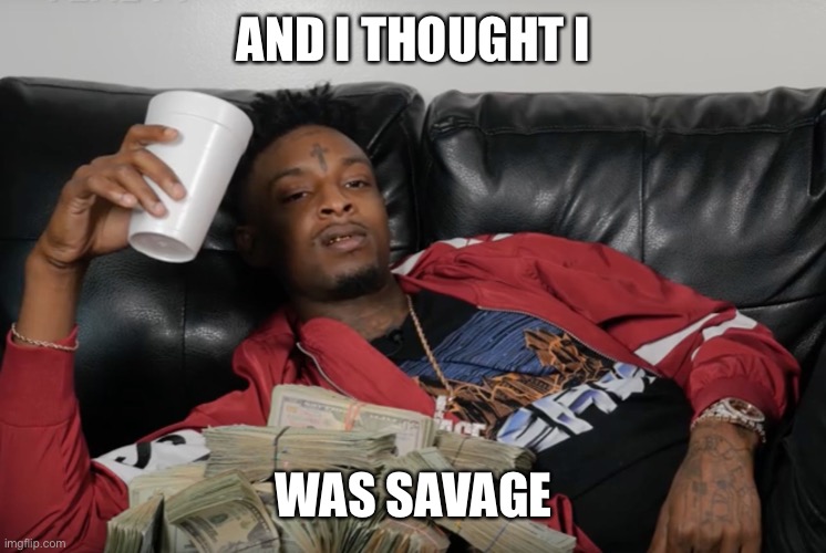 21 Savage | AND I THOUGHT I WAS SAVAGE | image tagged in 21 savage | made w/ Imgflip meme maker