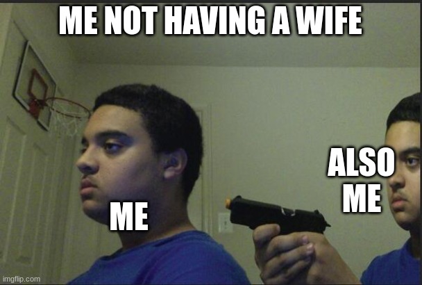 Trust Nobody, Not Even Yourself | ME NOT HAVING A WIFE ME ALSO ME | image tagged in trust nobody not even yourself | made w/ Imgflip meme maker