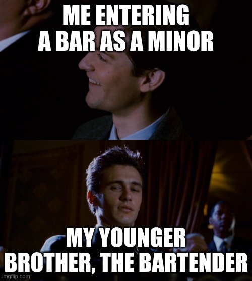 what | ME ENTERING A BAR AS A MINOR; MY YOUNGER BROTHER, THE BARTENDER | image tagged in james franco staring at tobey maguire | made w/ Imgflip meme maker