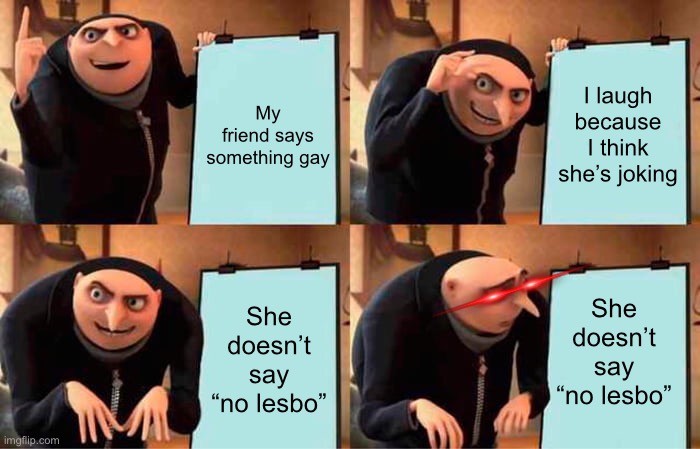 Gru's Plan Meme | My friend says something gay; I laugh because I think she’s joking; She doesn’t say “no lesbo”; She doesn’t say “no lesbo” | image tagged in memes,gru's plan | made w/ Imgflip meme maker