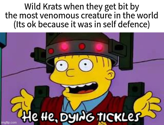 Dying tickles | Wild Krats when they get bit by the most venomous creature in the world (Its ok because it was in self defence) | image tagged in dying tickles | made w/ Imgflip meme maker