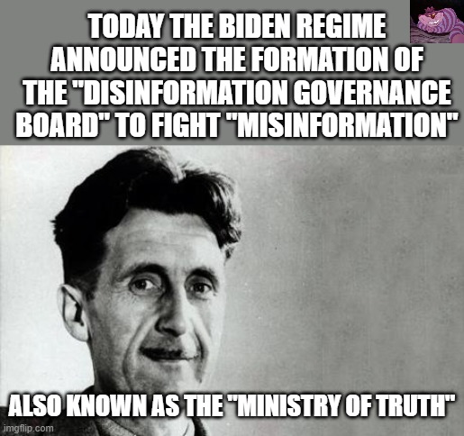 Interesting that right after Elon Musk announces free speech on Twitter | TODAY THE BIDEN REGIME ANNOUNCED THE FORMATION OF THE "DISINFORMATION GOVERNANCE BOARD" TO FIGHT "MISINFORMATION"; ALSO KNOWN AS THE "MINISTRY OF TRUTH" | image tagged in george orwell | made w/ Imgflip meme maker