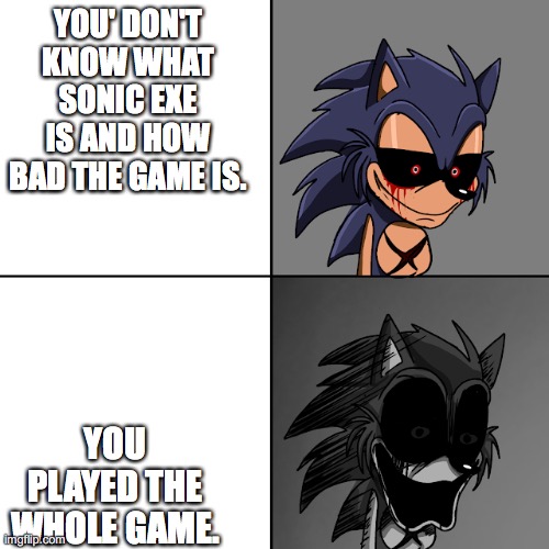 Lord X Uncanny Template | YOU' DON'T KNOW WHAT SONIC EXE IS AND HOW BAD THE GAME IS. YOU PLAYED THE WHOLE GAME. | image tagged in lord x uncanny template | made w/ Imgflip meme maker