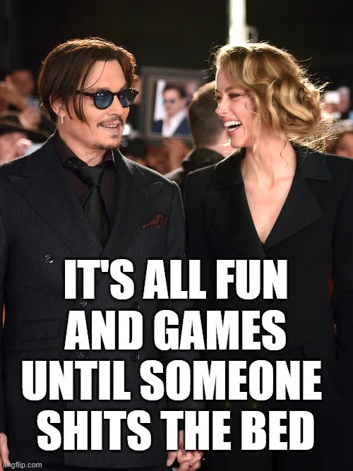 It's all fun and games... | IT'S ALL FUN
AND GAMES
UNTIL SOMEONE 
SHITS THE BED | image tagged in johnny depp,amber heard | made w/ Imgflip meme maker