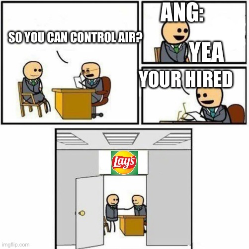 You're hired | ANG:; SO YOU CAN CONTROL AIR? YEA; YOUR HIRED | image tagged in you're hired | made w/ Imgflip meme maker