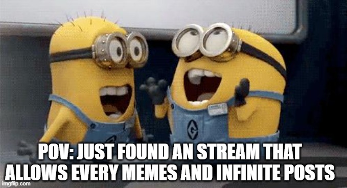 Excited Minions Meme | POV: JUST FOUND AN STREAM THAT ALLOWS EVERY MEMES AND INFINITE POSTS | image tagged in memes,excited minions | made w/ Imgflip meme maker