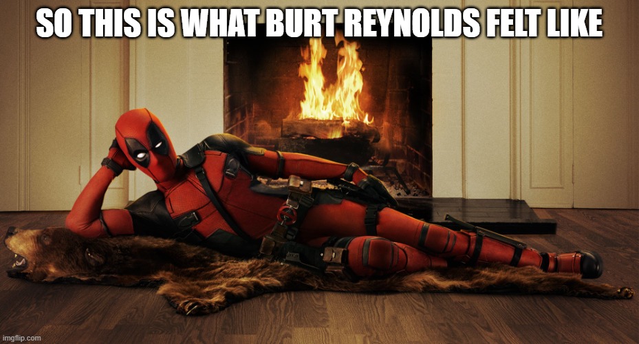 Deadpool Fireplace | SO THIS IS WHAT BURT REYNOLDS FELT LIKE | image tagged in deadpool fireplace | made w/ Imgflip meme maker