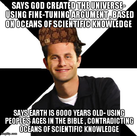 SAYS GOD CREATED THE UNIVERSE-  USING FINE-TUNING ARGUMENT , BASED ON OCEANS OF SCIENTIFIC KNOWLEDGE
 
SAYS EARTH IS 6000 YEARS OLD- USING P | made w/ Imgflip meme maker