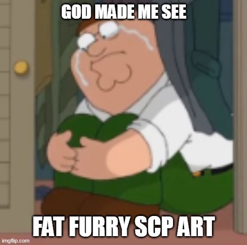 Actually, "obese" is a better term to describe the disgrace I've been forced to witness | GOD MADE ME SEE; FAT FURRY SCP ART | image tagged in memes | made w/ Imgflip meme maker