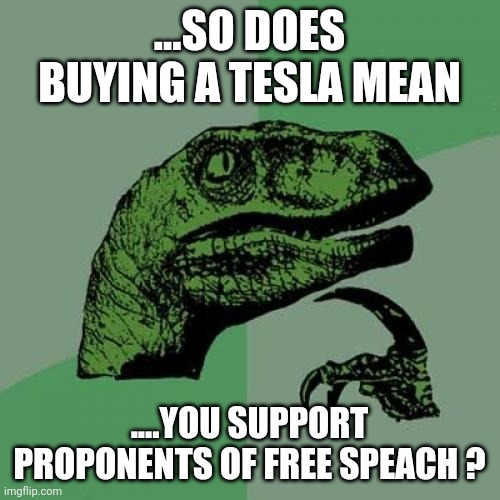 Philosoraptor | ...SO DOES BUYING A TESLA MEAN; ....YOU SUPPORT PROPONENTS OF FREE SPEACH ? | image tagged in memes,philosoraptor | made w/ Imgflip meme maker