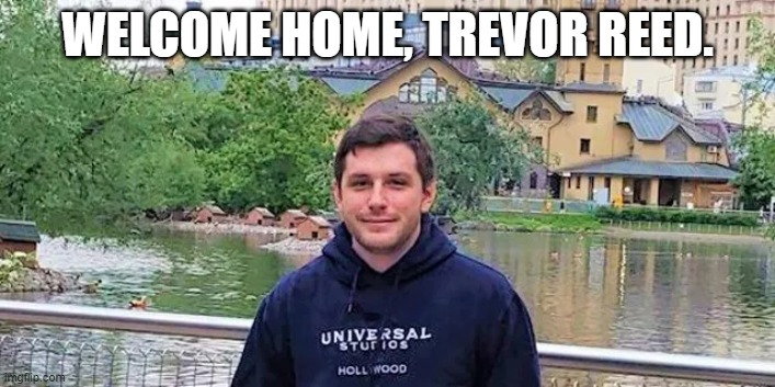 It's about time. | WELCOME HOME, TREVOR REED. | image tagged in trevor reed | made w/ Imgflip meme maker