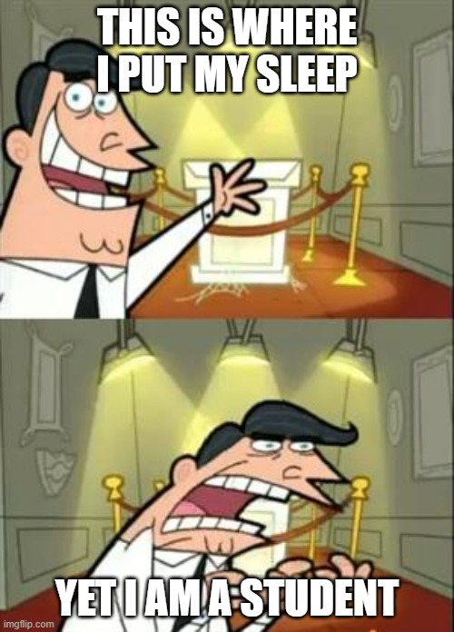 every student be like | THIS IS WHERE I PUT MY SLEEP; YET I AM A STUDENT | image tagged in memes,this is where i'd put my trophy if i had one | made w/ Imgflip meme maker