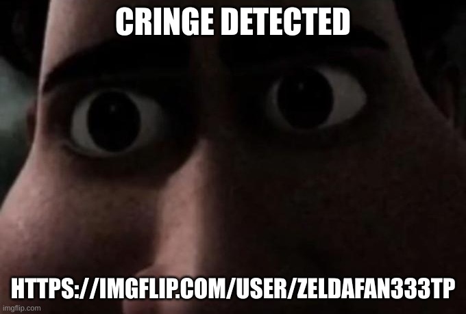https://imgflip.com/user/ZeldaFan333Tp | CRINGE DETECTED; HTTPS://IMGFLIP.COM/USER/ZELDAFAN333TP | image tagged in titan stare | made w/ Imgflip meme maker
