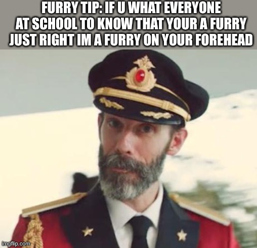 Well duh | FURRY TIP: IF U WHAT EVERYONE AT SCHOOL TO KNOW THAT YOUR A FURRY JUST RIGHT IM A FURRY ON YOUR FOREHEAD | image tagged in captain obvious,furry,duh | made w/ Imgflip meme maker