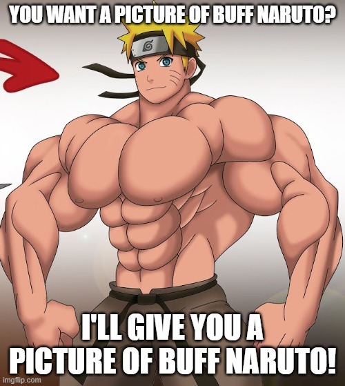 LMFAO | YOU WANT A PICTURE OF BUFF NARUTO? I'LL GIVE YOU A PICTURE OF BUFF NARUTO! | made w/ Imgflip meme maker
