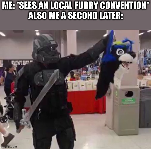 ME: *SEES AN LOCAL FURRY CONVENTION*
ALSO ME A SECOND LATER: | made w/ Imgflip meme maker