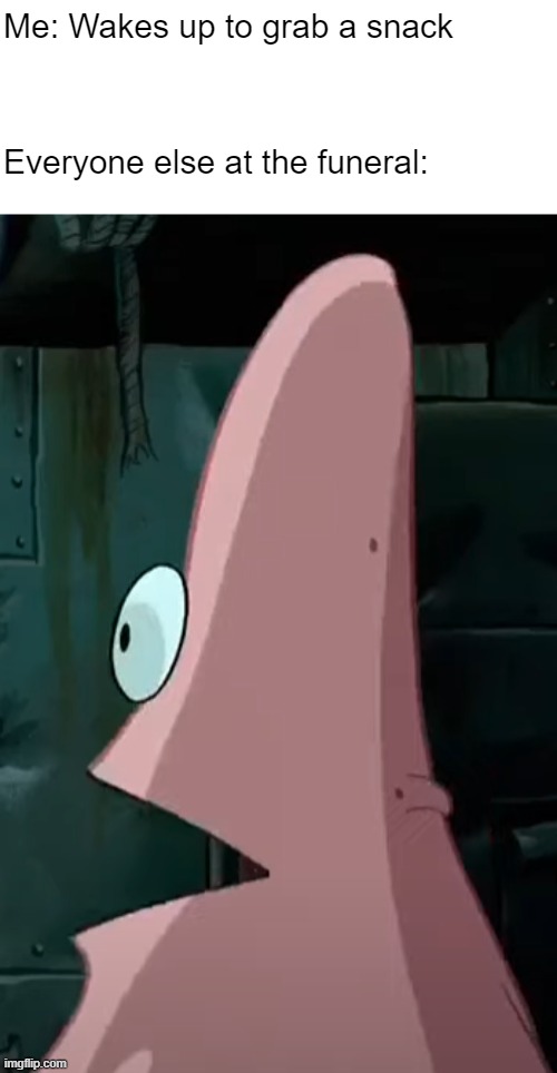 Uhh...what? | Me: Wakes up to grab a snack; Everyone else at the funeral: | image tagged in shocked patrick,patrick star,funeral,unexpected,spongebob | made w/ Imgflip meme maker