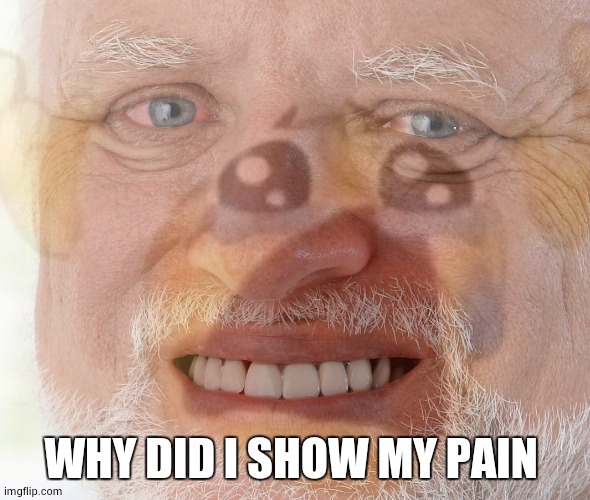 Hide The Pain Harold With Crying Emoji | WHY DID I SHOW MY PAIN | image tagged in hide the pain harold with crying emoji | made w/ Imgflip meme maker