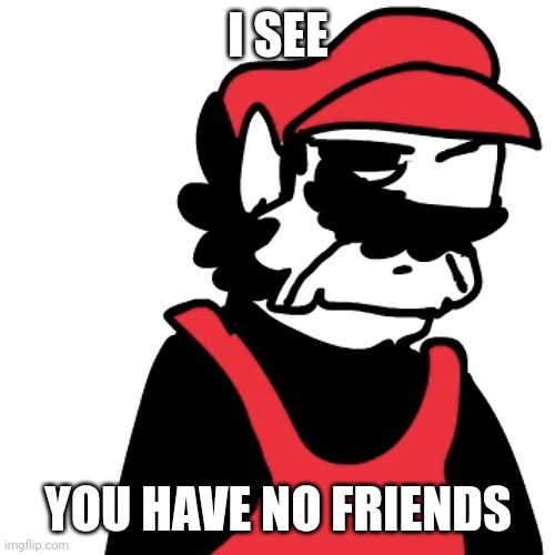 Dissapointed MX | I SEE YOU HAVE NO FRIENDS | image tagged in dissapointed mx | made w/ Imgflip meme maker