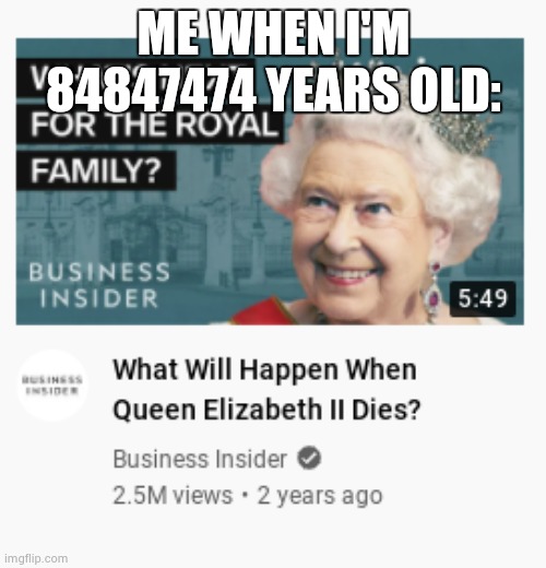 what will happen when Queen Elizabeth II dies? | ME WHEN I'M 84847474 YEARS OLD: | image tagged in what will happen when queen elizabeth ii dies | made w/ Imgflip meme maker