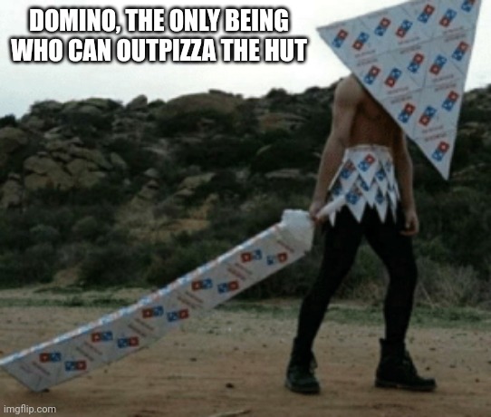 DOMINO, THE ONLY BEING WHO CAN OUTPIZZA THE HUT | image tagged in pizza | made w/ Imgflip meme maker