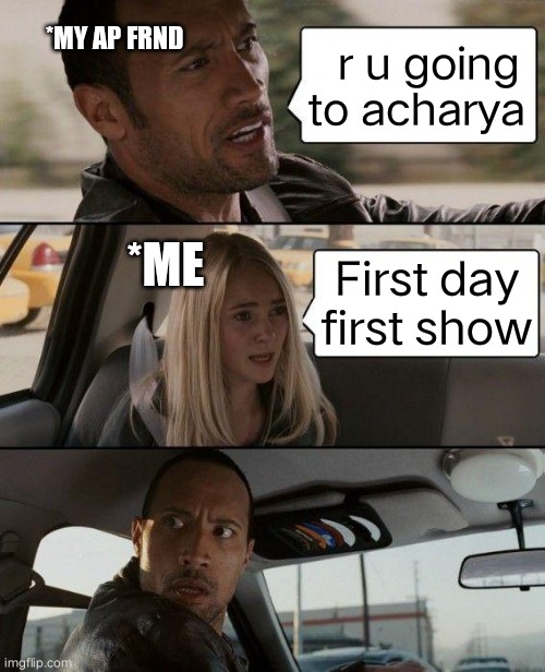The Rock Driving | *MY AP FRND; r u going to acharya; *ME; First day first show | image tagged in memes,the rock driving | made w/ Imgflip meme maker