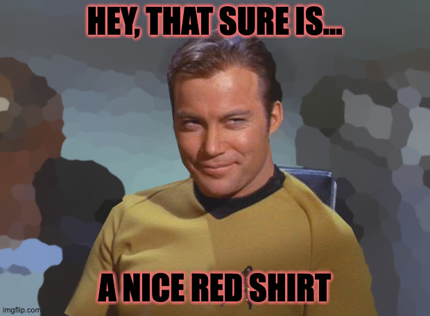 When You Assign Your Least Favorite Crew Member To The Landing Party | HEY, THAT SURE IS... A NICE RED SHIRT | image tagged in star trek,kirk,star trek red shirts | made w/ Imgflip meme maker