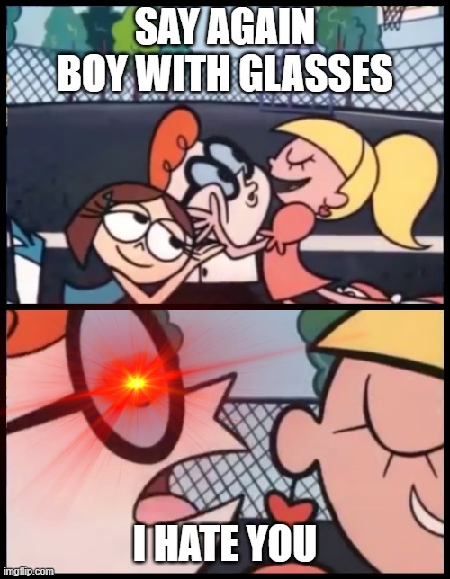 Say it Again, Dexter Meme | SAY AGAIN BOY WITH GLASSES; I HATE YOU | image tagged in memes,say it again dexter | made w/ Imgflip meme maker
