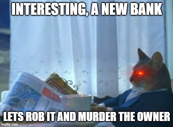 I Should Buy A Boat Cat | INTERESTING, A NEW BANK; LETS ROB IT AND MURDER THE OWNER | image tagged in memes,i should buy a boat cat | made w/ Imgflip meme maker