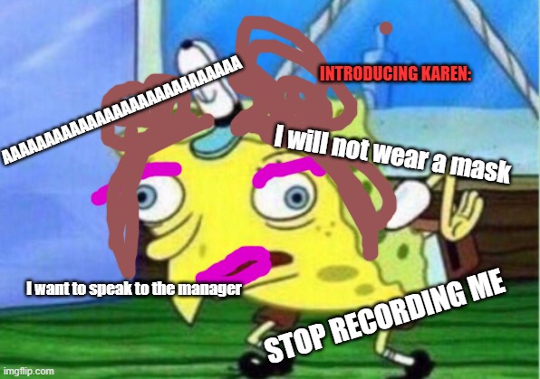 Karens | INTRODUCING KAREN:; AAAAAAAAAAAAAAAAAAAAAAAAAAAA; I will not wear a mask; I want to speak to the manager; STOP RECORDING ME | image tagged in memes,mocking spongebob,karen | made w/ Imgflip meme maker