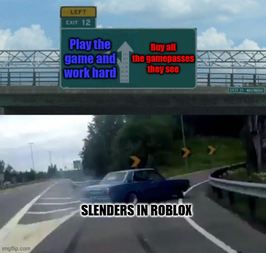 Slenders in roblox be like | Buy all the gamepasses they see; Play the game and work hard; SLENDERS IN ROBLOX | image tagged in car drift meme | made w/ Imgflip meme maker