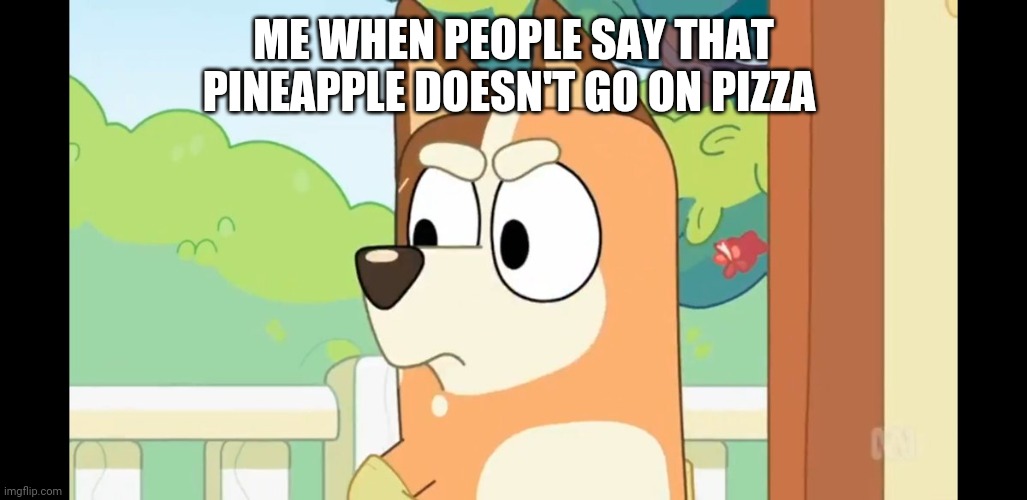 Angry Chilli | ME WHEN PEOPLE SAY THAT PINEAPPLE DOESN'T GO ON PIZZA | image tagged in angry chilli | made w/ Imgflip meme maker