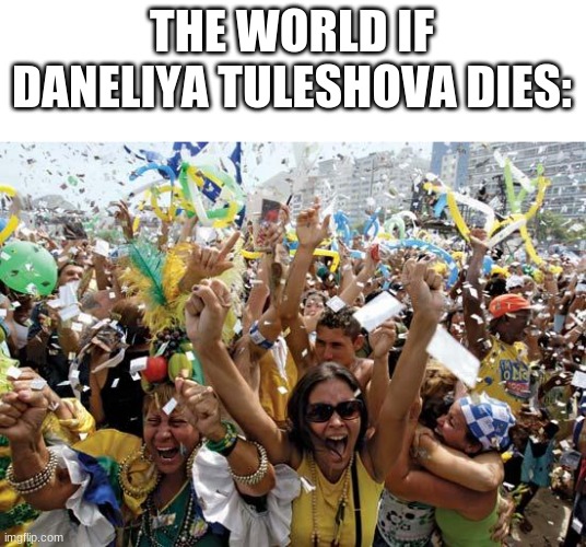 yay Crapneliya Trashleshova is dead woohoo! | THE WORLD IF DANELIYA TULESHOVA DIES: | image tagged in celebrate,memes,daneliya tuleshova sucks,death,yay | made w/ Imgflip meme maker