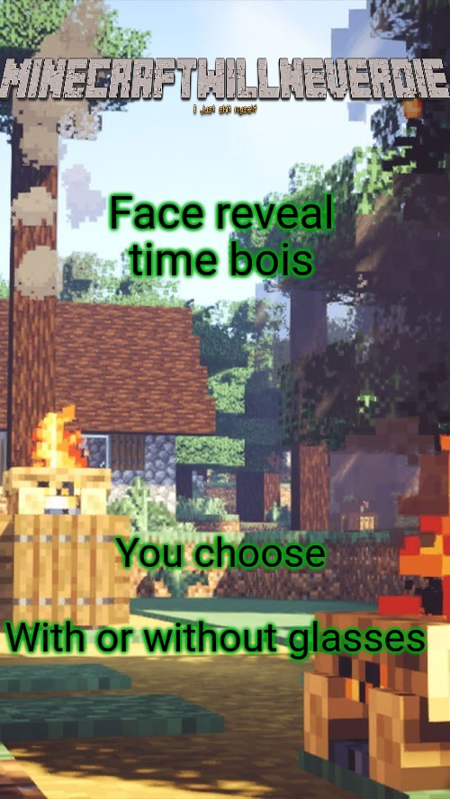 MinecraftWillNeverDie template | Face reveal time bois; You choose
 
With or without glasses | image tagged in minecraftwillneverdie template | made w/ Imgflip meme maker