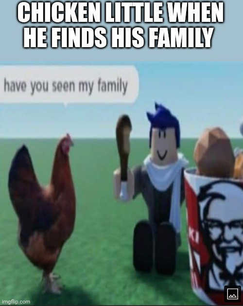 Mhm chicken! | CHICKEN LITTLE WHEN HE FINDS HIS FAMILY | image tagged in chicken,roblox meme | made w/ Imgflip meme maker