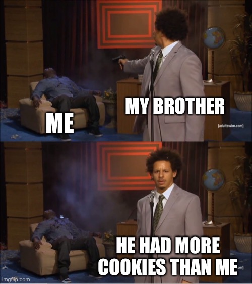 relatable? | MY BROTHER; ME; HE HAD MORE COOKIES THAN ME | image tagged in memes,who killed hannibal,funny,siblings,cookies,true story | made w/ Imgflip meme maker