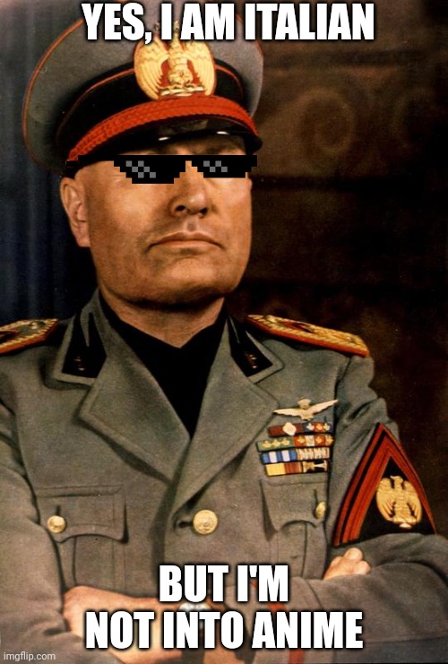 Mussolini portrait | YES, I AM ITALIAN BUT I'M NOT INTO ANIME | image tagged in mussolini portrait | made w/ Imgflip meme maker