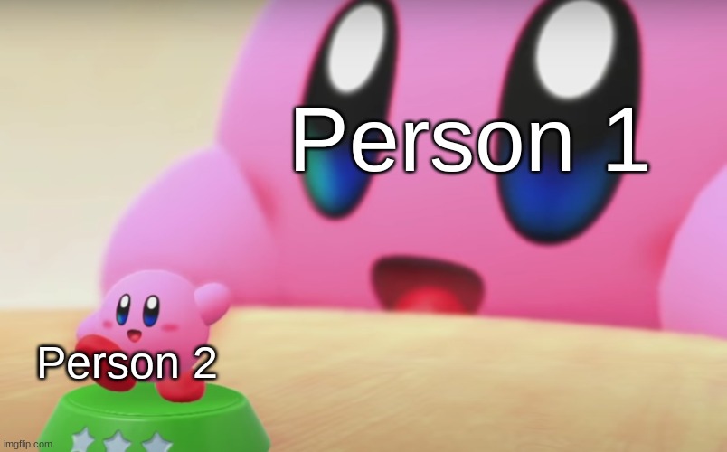plz be first | Person 1; Person 2 | image tagged in big and little kirby | made w/ Imgflip meme maker