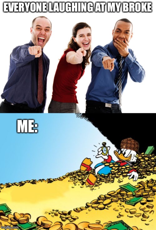  EVERYONE LAUGHING AT MY BROKE; ME: | image tagged in people laughing at you,memes,scrooge mcduck,true story bro | made w/ Imgflip meme maker