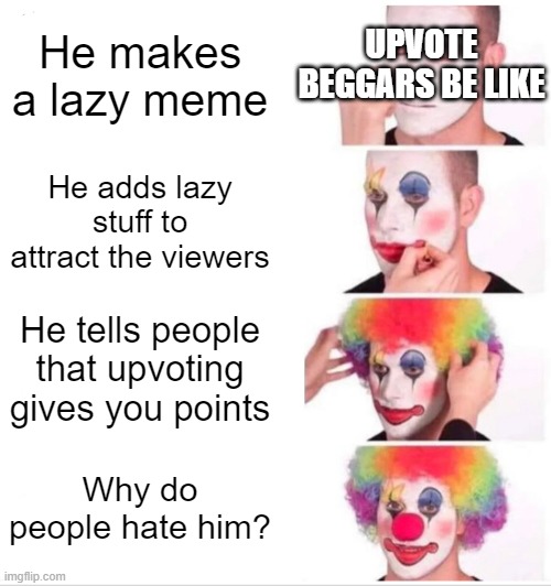 This is what an upvote beggar does | UPVOTE BEGGARS BE LIKE; He makes a lazy meme; He adds lazy stuff to attract the viewers; He tells people that upvoting gives you points; Why do people hate him? | image tagged in memes,clown applying makeup,upvote beggars,upvote begging,hate,imgflip community | made w/ Imgflip meme maker