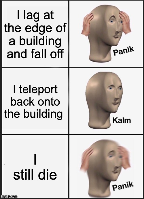 Panik Kalm Panik |  I lag at the edge of a building and fall off; I teleport back onto the building; I still die | image tagged in memes,panik kalm panik | made w/ Imgflip meme maker