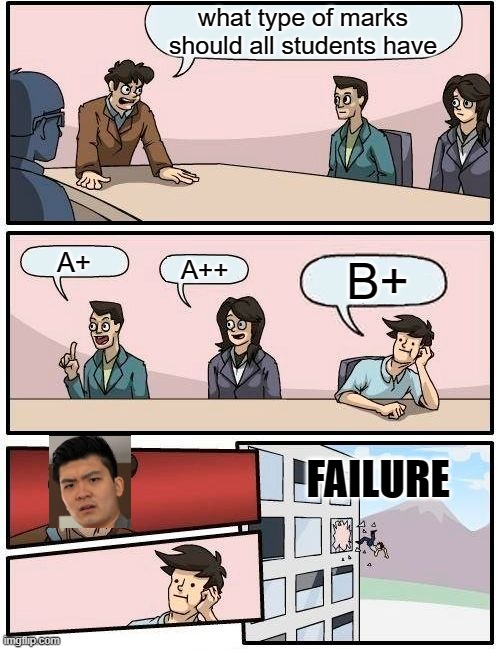 Boardroom Meeting Suggestion Meme | what type of marks should all students have; A+; B+; A++; FAILURE | image tagged in memes,boardroom meeting suggestion,steven he,steven,oof,asian | made w/ Imgflip meme maker