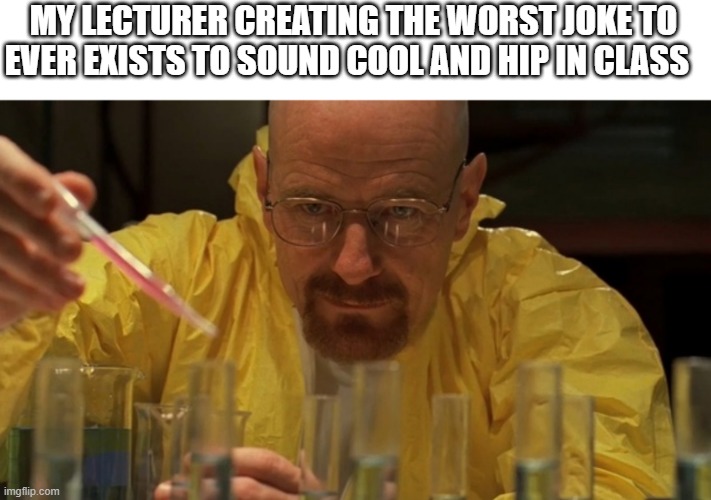 Worst jokes by teachers | MY LECTURER CREATING THE WORST JOKE TO EVER EXISTS TO SOUND COOL AND HIP IN CLASS | image tagged in joke | made w/ Imgflip meme maker