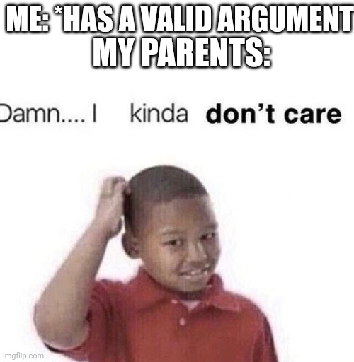 damn i kinda dont care | MY PARENTS:; ME: *HAS A VALID ARGUMENT* | image tagged in damn i kinda dont care | made w/ Imgflip meme maker